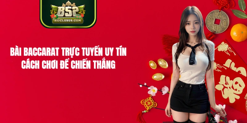 Bài Baccarat Trực Tuyến Uy Tín: Cách Chơi Để Chiến Thắng