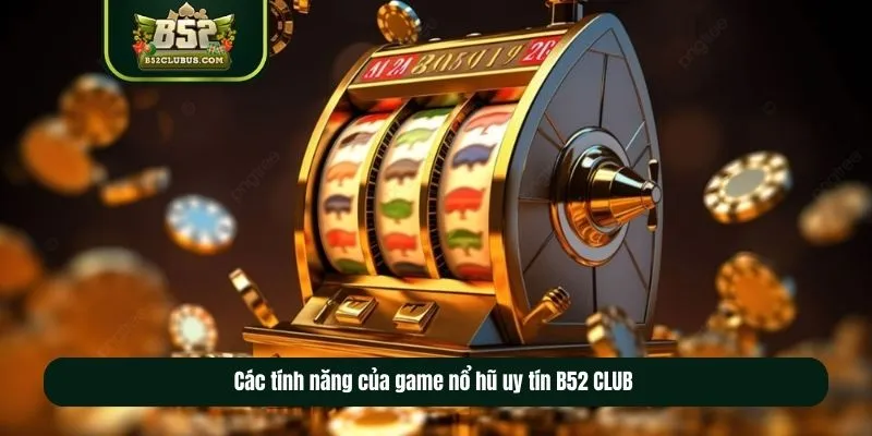 Các tính năng của game nổ hũ uy tín B52 CLUB Các tính năng của game nổ hũ uy tín B52 CLUB
