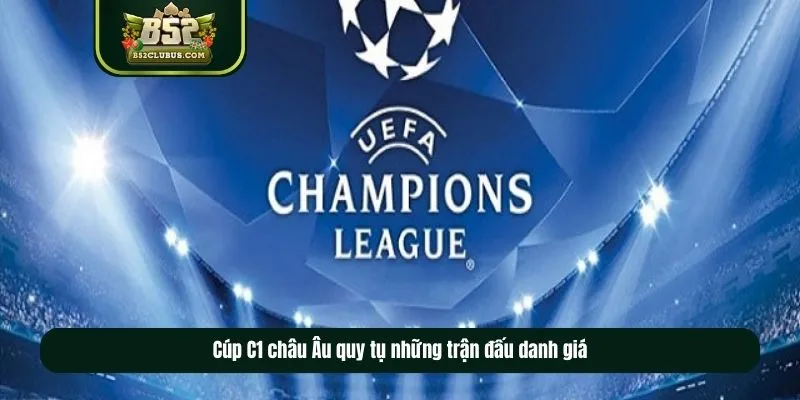 Cúp C1 châu Âu quy tụ những trận đấu danh giá Cúp C1 châu Âu quy tụ những trận đấu danh giá