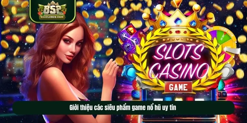 Giới thiệu các siêu phẩm game nổ hũ uy tín  Giới thiệu các siêu phẩm game nổ hũ uy tín