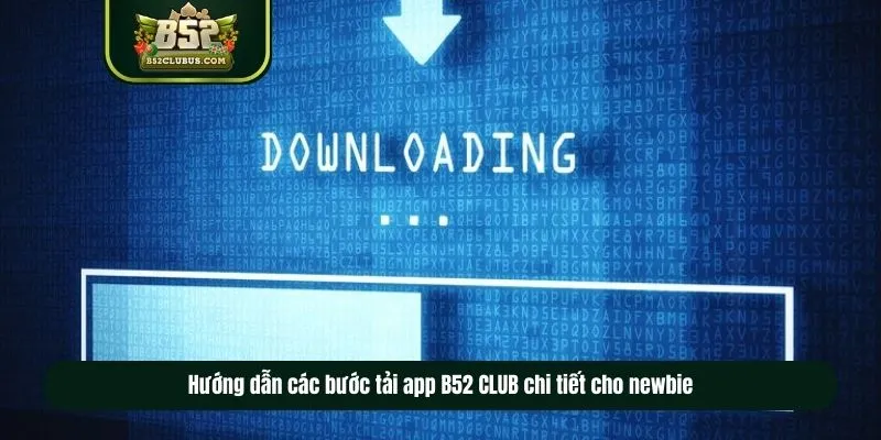 Hướng dẫn các bước tải app B52 CLUB chi tiết cho newbie