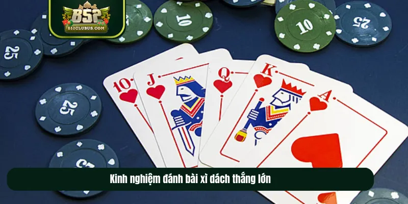 Kinh nghiệm đánh bài xì dách thắng lớn Kinh nghiệm đánh bài xì dách thắng lớn