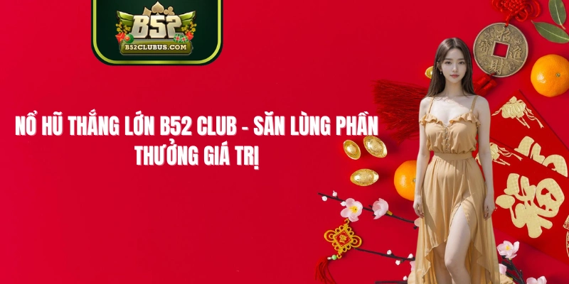 Nổ Hũ Thắng Lớn B52 CLUB - Săn Lùng Phần Thưởng Giá Trị