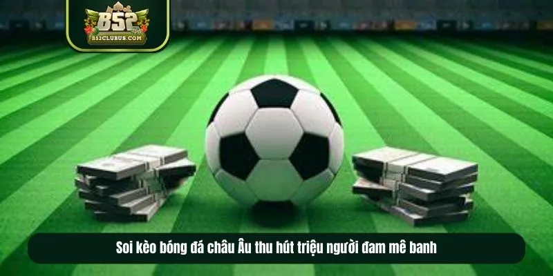 Soi kèo bóng đá châu Âu thu hút triệu người đam mê banh Soi kèo bóng đá châu Âu thu hút triệu người đam mê banh