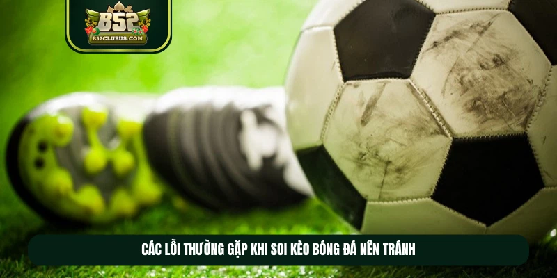 Các lỗi thường gặp khi soi kèo bóng đá nên tránh