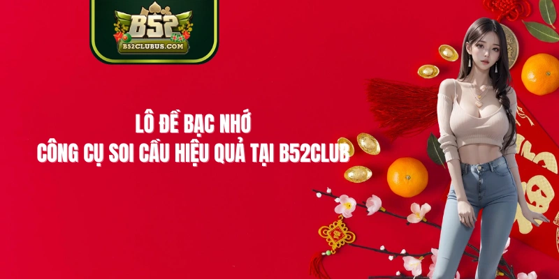 Lô Đề Bạc Nhớ – Công Cụ Soi Cầu Hiệu Quả Tại B52Club