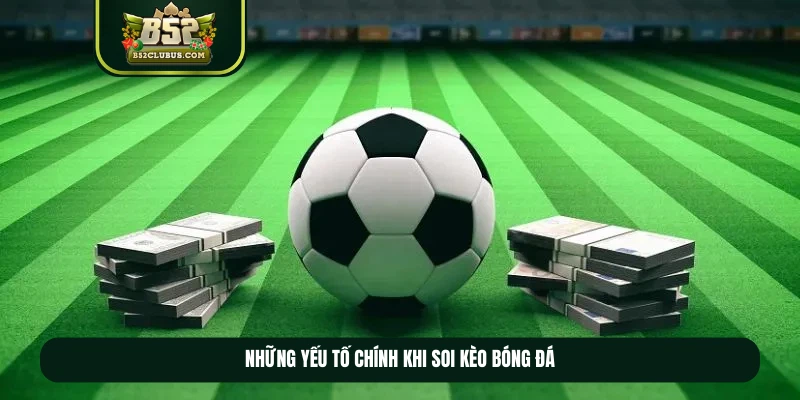 Những yếu tố chính khi soi kèo bóng đá